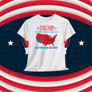 20 Trump 24 Better Nationwide Coverage Than Any Wireless Network Can You Hear Us Now Shirt
