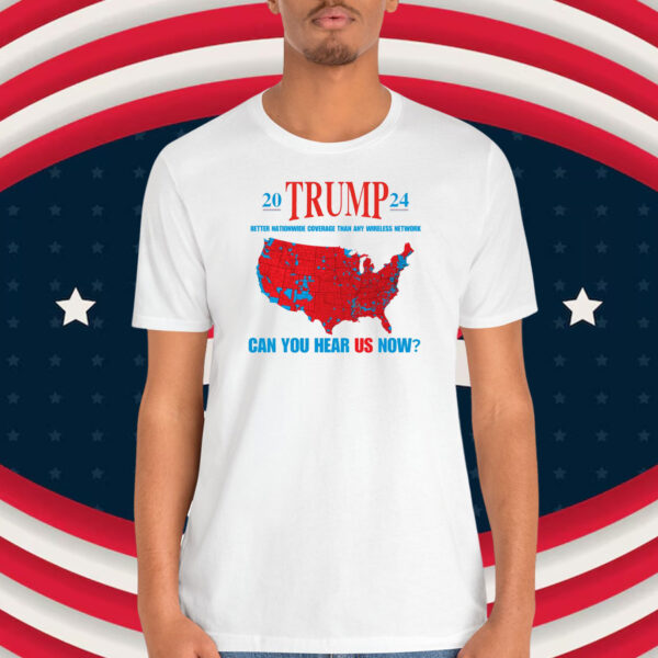 20 Trump 24 Better Nationwide Coverage Than Any Wireless Network Can You Hear Us Now Shirt