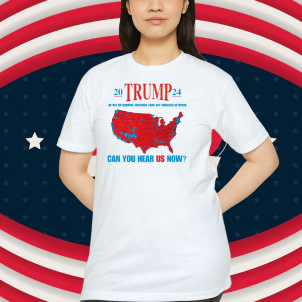 20 Trump 24 Better Nationwide Coverage Than Any Wireless Network Can You Hear Us Now Shirt