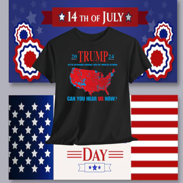 20 Trump 24 Better Nationwide Coverage Than Any Wireless Network Can You Hear Us Now Shirts