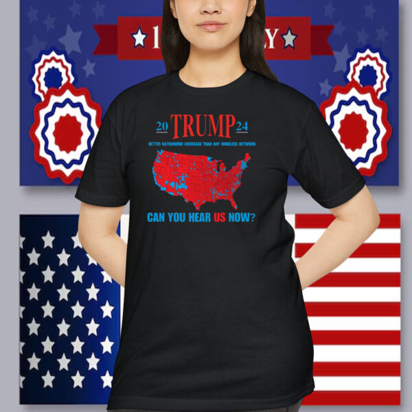 20 Trump 24 Better Nationwide Coverage Than Any Wireless Network Can You Hear Us Now Shirts