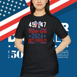 45 47 Trump Won 2024 Get Over It Shirt