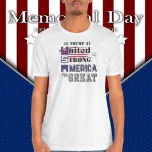 45 Trump 47 United Strong America The Great Shirt