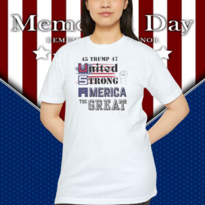 45 Trump 47 United Strong America The Great Shirt