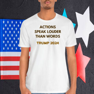 Actions Speak Louder Than Words Trump 2024 Shirt
