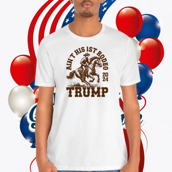 Ain't His 1ST Rodeo 2024 Trump Shirt