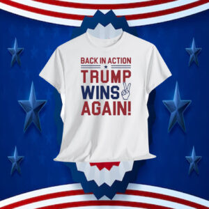 Back In Action Trump Wins Again! 2024 Shirt