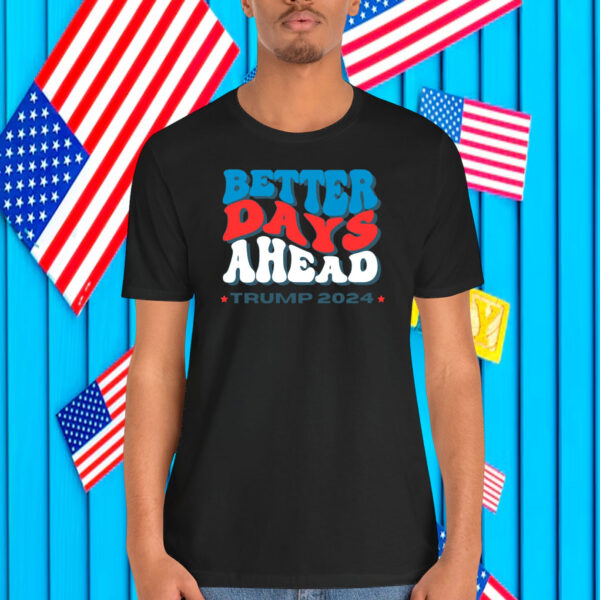 Better Days Ahead Trump 2024 Shirt