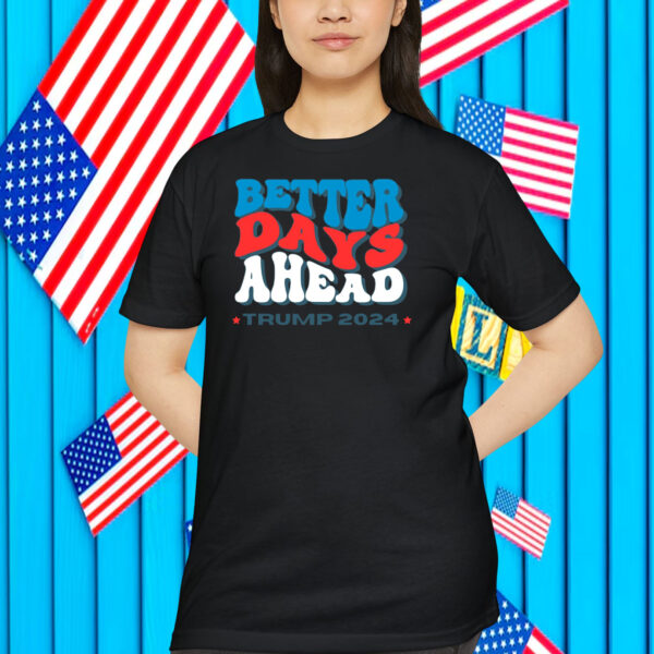 Better Days Ahead Trump 2024 Shirt