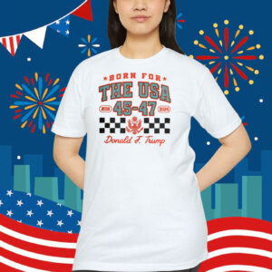 Born For The USA 2016 45-47 2024 Donald J. Trump Shirt