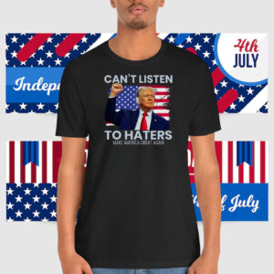 Can't Listen To Haters Make America Great Again Shirt