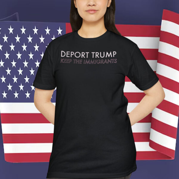 Deport Trump Keep The Immigrants Shirt