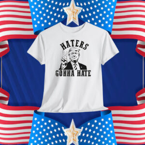 Donald Trump Haters Gonna Hate Shirt