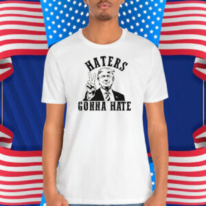 Donald Trump Haters Gonna Hate Shirt