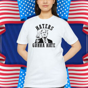 Donald Trump Haters Gonna Hate Shirt