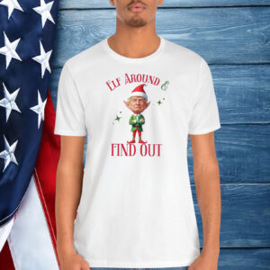 Elf Around And Find Out Trump Shirt
