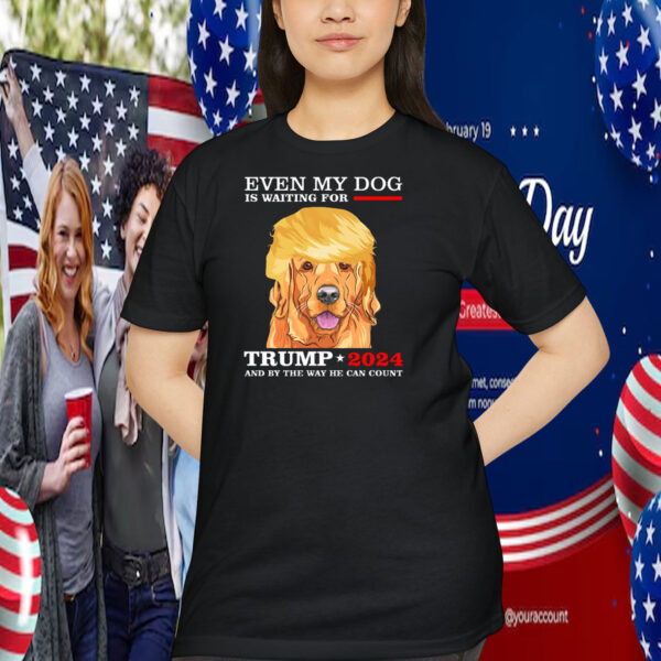 Even My Dog Is Waiting For Trump 2024 And By The Way He Can Count Shirt