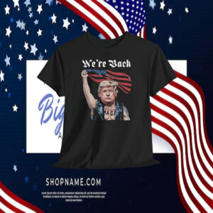 Funny Trump MAGA We're Back Shirt