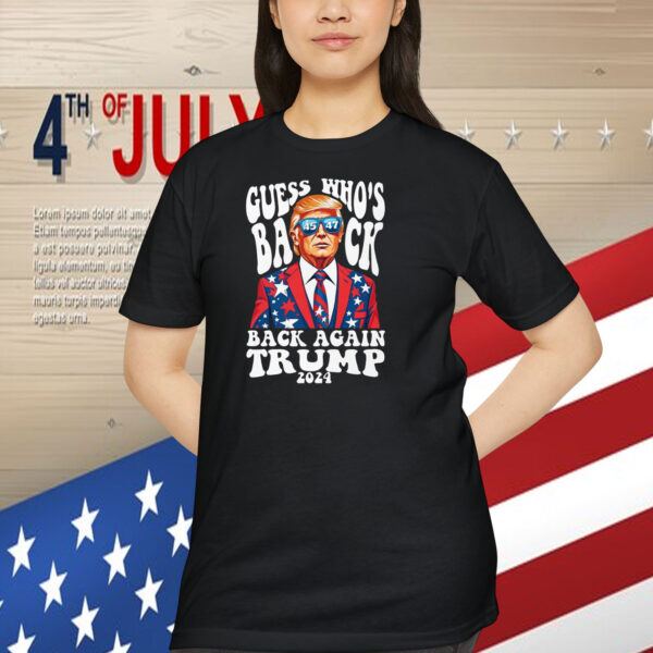 Guess Who's Back 45 47 Back Again Trump 2024 Shirt