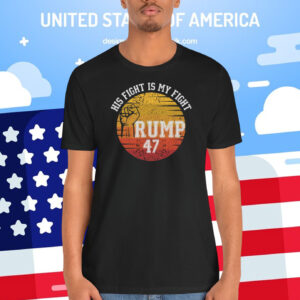 His Fight Is My Fight Trump 47 Shirt