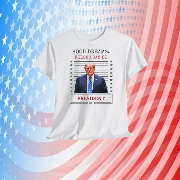 Hood Dreams: Felons Can Be President Trump 2024 Shirt