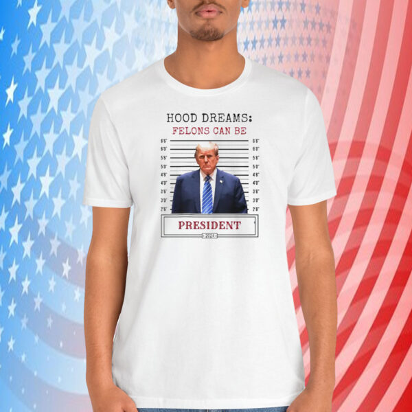 Hood Dreams: Felons Can Be President Trump 2024 Shirt