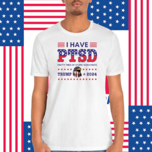 I Have PTSD Pretty Tired Of Stupid Democrats Trump 2024 Shirts