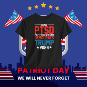 I Have PTSD Pretty Tired Of Stupid Democrats Trump 2024 T-Shirt