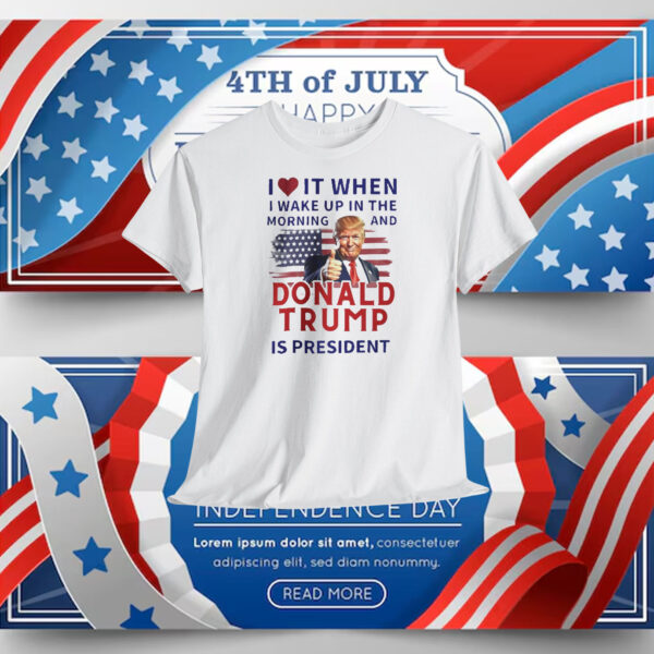 I Love It When I Make Up In The Morning And Donald Trump Is President Shirt