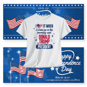 I Love It When I Wake Up In The Morning And Donald Trump Is President Shirts