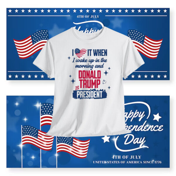 I Love It When I Wake Up In The Morning And Donald Trump Is President Shirts