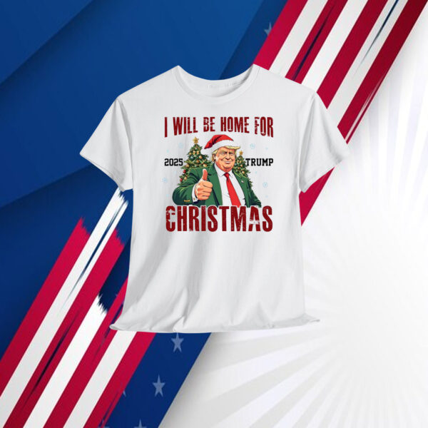 I Will Be Home For 2025 Trump Christmas Shirt
