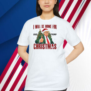 I Will Be Home For 2025 Trump Christmas Shirt