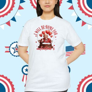 I Will Be Home For Trump Valentine's Shirt