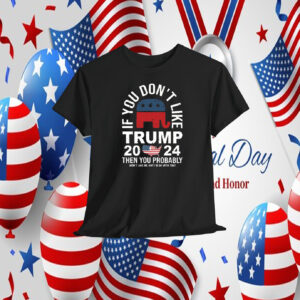If You Don't Like Trump 2024 Then You Probably Won't Like Me And I'm Ok With That Shirt