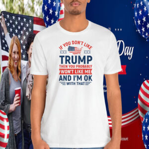 If You Don’t Like Trump Then You Probably Won’t Like Me And I'm Ok With That 2024 Shirt