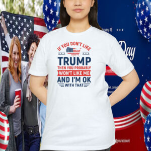 If You Don’t Like Trump Then You Probably Won’t Like Me And I'm Ok With That 2024 Shirt