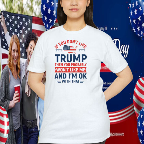 If You Don’t Like Trump Then You Probably Won’t Like Me And I'm Ok With That 2024 Shirt