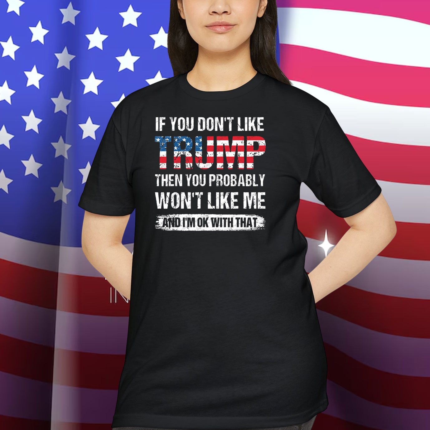 If You Don't Like Trump Then You Probably Won't Like Me And I'm Ok With That Shirt