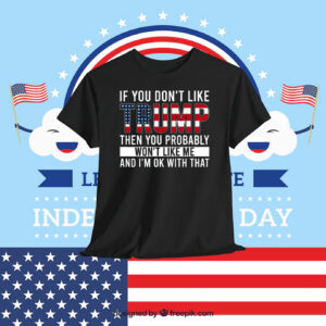If You Don't Like Trump Then You Probably Won't Like Me And I'm Ok With That Shirts