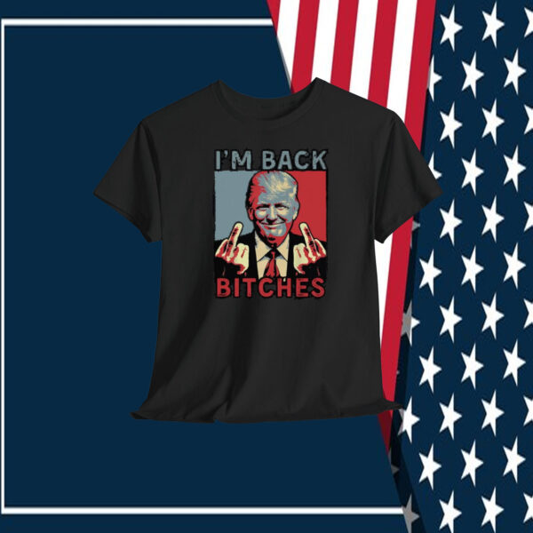 I'm Back Trump Bitches Shirt