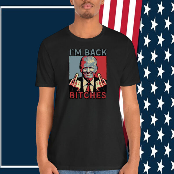 I'm Back Trump Bitches Shirt