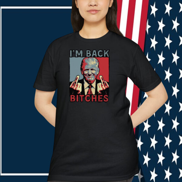 I'm Back Trump Bitches Shirt