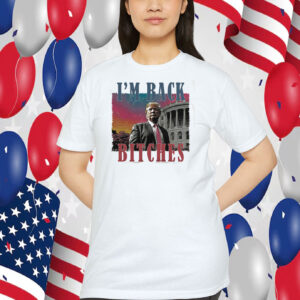 I'm Back Trump Bitches Shirts