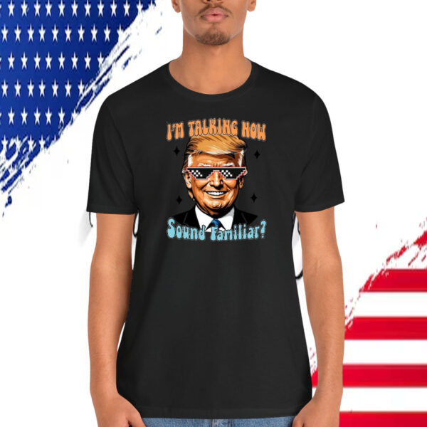 I'm Talking Now Trump Sound Familiar? Shirt
