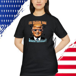 I'm Talking Now Trump Sound Familiar? Shirt