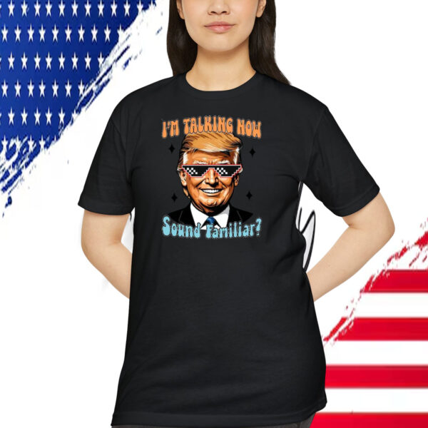 I'm Talking Now Trump Sound Familiar? Shirt