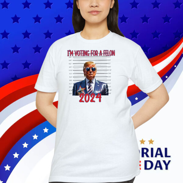 I'm Voting For A Felon Trump 2024 Shirt