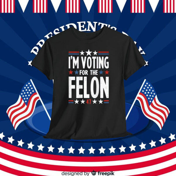 I'm Voting For The Felon Trump 47 Shirt