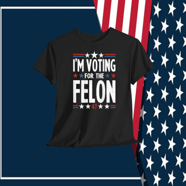 I'm Voting For The Felon Trump Shirt